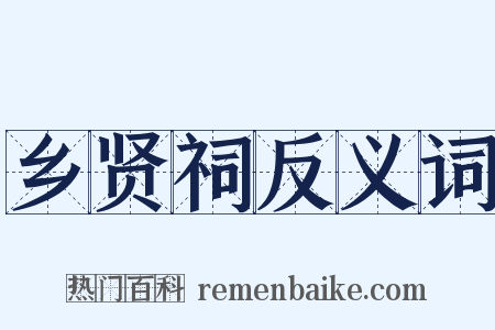 乡贤祠反义词是什么意思的图片